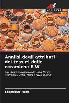 Analisi degli attributi dei tessuti delle ceramiche EIW: Uno studio comparativo dei siti di Kwale (Mombasa), Limbo, Mafia e Kwale (Kisiju) (Italian Edition)