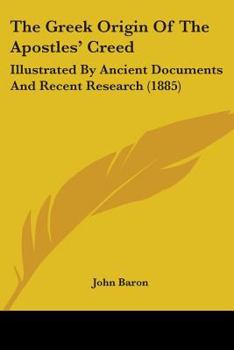 Paperback The Greek Origin Of The Apostles' Creed: Illustrated By Ancient Documents And Recent Research (1885) Book