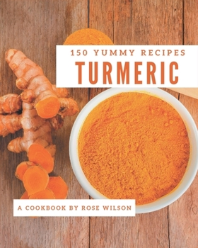 Paperback 150 Yummy Turmeric Recipes: Yummy Turmeric Cookbook - Where Passion for Cooking Begins Book