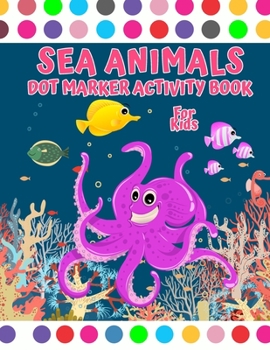 Sea Animal Dot Marker Activity Book: Sea Creatures Dot Marker coloring book Sea animal dot coloring book for kids ages 4-8 2-4 8-12