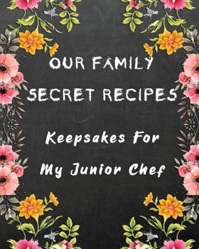 Our Family Secret Recipes - Keepsakes For My Junior Chef: Blank Recipe Journal to write for Mum & Dad to Document & Remember their Special Recipes and ... favorites with Planner (Vintage Floral board)