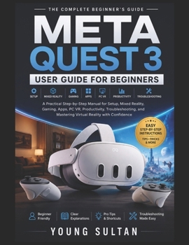 Paperback Meta Quest 3 User Guide For Beginners: A Practical Step-by-Step Manual for Setup, Mixed Reality, Gaming, Apps, PC VR, Productivity, Troubleshooting, a Book