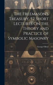 Hardcover The Freemason's Treasury, 52 Short Lectures On the Theory and Practice of Symbolic Masonry Book