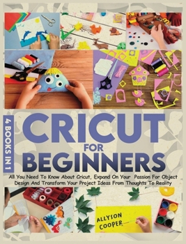 Hardcover Cricut For Beginners 4 books in 1: All You Need To Know About Cricut, Expand On Your Passion For Object Design And Transform Your Project Ideas From T Book