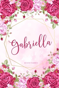 Gabriella Weekly Planner: Custom Name Personal To Do List Academic Schedule Logbook Organizer Appointment Student School Supplies Time Management Womens Girls Pink Floral Gift