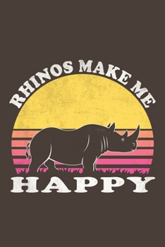 Rhinos Make Me Happy: Funny Gift For Rhino Lovers And Everyone Who Love Animals- Notebook, Planner Or Journal For Writing About Rhinos Or Animals | ... Kids & Students- Gift For Friends And Family