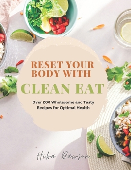 Reset Your Body with Clean Eat: Over 200 Wholesome and Tasty Recipes for Optimal Health