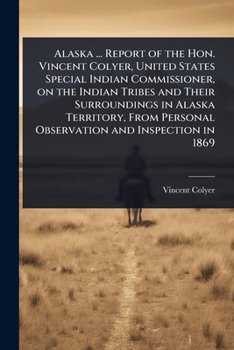 Paperback Alaska ... Report of the Hon. Vincent Colyer, United States Special Indian Commissioner, on the Indian Tribes and Their Surroundings in Alaska Territo Book