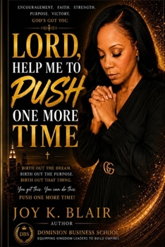 LORD HELP ME TO PUSH ONE MORE TIME: BIRTH OUT THE DREAM, BIRTH OUT THE PURPOSE, BIRTH OUT THAT THING