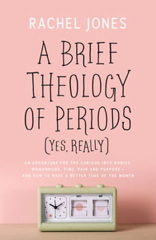 Paperback A Brief Theology of Periods (Yes, Really): An Adventure for the Curious Into Bodies, Womanhood, Time, Pain and Purpose--And How to Have a Better Time Book