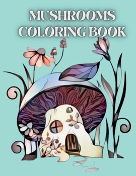 Mushrooms Coloring Book: For Adults with Magical Mushrooms, Fungi and Mycology Coloring Pages. Trippy Coloring with Relaxation with Stress Relieving Designs for Women and Teens