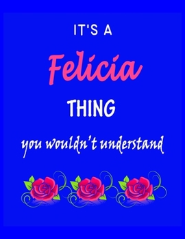 It's A  Felicia  Thing You Wouldn't Understand: Felicia  First Name Personalized Journal 8.5 x 11 Notebook, Wide Ruled (Lined) blank pages Funny  Cover for Girls and Women with Pink Roses on Blue