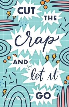 Paperback Cut The Crap & Let It Go: A Stress Free Way to Simplify & Declutter Your Life to Increase Happiness, Freedom, Mindfulness, & Productivity by Emb Book