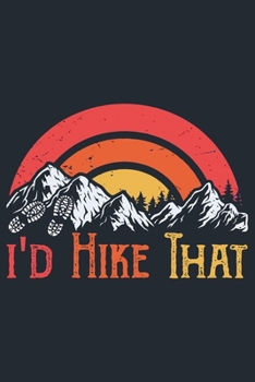 i'd hike that: Great Hiking Gift, Hiking Gifts,Trail Log Book, Hiker's Journal, 6" x 9" Travel Size Hiking Planner