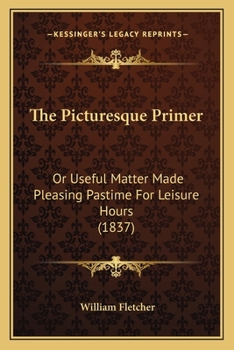 Paperback The Picturesque Primer: Or Useful Matter Made Pleasing Pastime For Leisure Hours (1837) Book