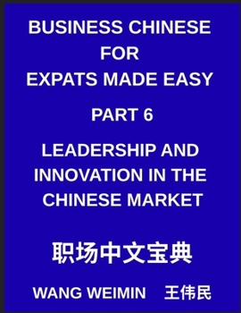 Business Chinese for Expats Made Easy (Part 6)- Leadership and Innovation in the Chinese Market, Essential Vocabulary, Phrases, and Etiquette for ... Complete Mandarin Language Step-by-Step Guide