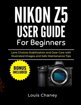 NIKON Z5 USER GUIDE FOR BEGINNERS: Lens Choices Stabilization and Gear Care with Illustrated Images and Safe Maintenance Tips