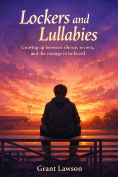 Lockers and Lullabies by Grant Lawson: Growing up between silence, secrets, and the courage to be heard - Book I