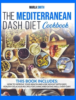 Hardcover The Mediterranean Dash Diet Cookbook: How To Improve Your Health and Lose Weight with Easy, Healthy Delicious Recipes for Living and Eating Well Every Book