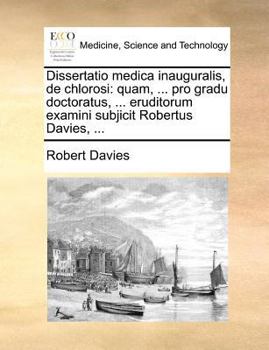 Paperback Dissertatio medica inauguralis, de chlorosi: quam, ... pro gradu doctoratus, ... eruditorum examini subjicit Robertus Davies, ... [Latin] Book