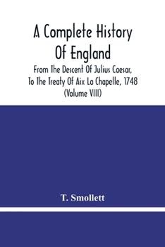 A Complete History of England, Vol. 7: From the Descent of Julius Caesar, to the Treaty of AIX La Chapelle, 1748; Containing the Transactions of One Thousand Eight Hundred and Three Years (Classic Rep