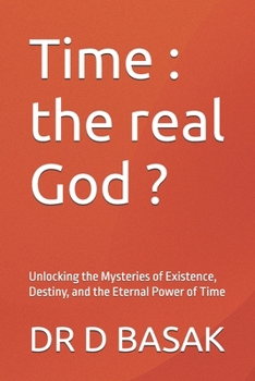 Time : the real God ?: Unlocking the Mysteries of Existence, Destiny, and the Eternal Power of Time (Quantum Horizons: Mysteries of the Cosmos)