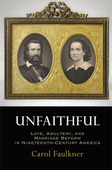 Hardcover Unfaithful: Love, Adultery, and Marriage Reform in Nineteenth-Century America Book