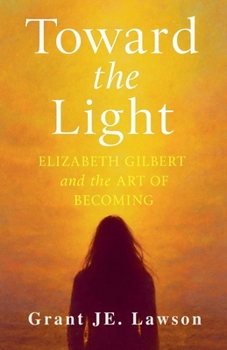Toward the Light: Elizabeth Gilbert and the Art of Becoming A Journey Through Grief, Creativity, and Transformation