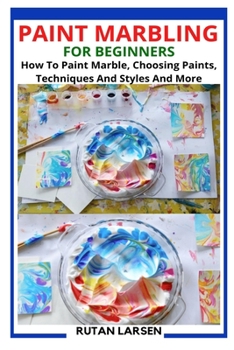 Paperback Paint Marbling for Beginners: How To Paint Marble, Choosing Paints, Techniques And Styles And More Book