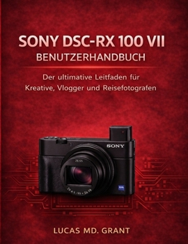 SONY DSC-RX 100 VII BENUTZERHANDBUCH: Der ultimative Leitfaden für Schöpfer, Vlogger und Reisefotografen (German Edition)
