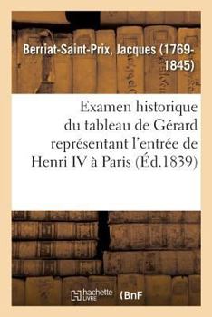 Examen Historique Du Tableau de Gérard Représentant l'Entrée de Henri IV À Paris: Avec Des Recherches Sur CET Événement. Société Royale Des Antiquaire