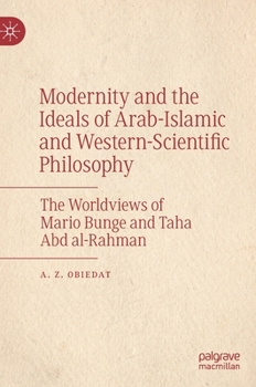 Hardcover Modernity and the Ideals of Arab-Islamic and Western-Scientific Philosophy: The Worldviews of Mario Bunge and Taha Abd Al-Rahman Book