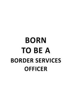 Born To Be A Border Services Officer: New Border Services Officer Notebook, Journal Gift, Diary, Doodle Gift or Notebook | 6 x 9 Compact Size- 109 Blank Lined Pages