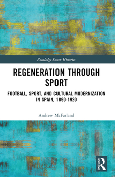 Paperback Regeneration through Sport: Football, Sport, and Cultural Modernization in Spain, 1890-1920 Book