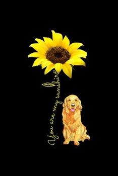 You Are My Sunshine: You Are My Sunshine Sunflower Golden Retriever Lover  Journal/Notebook Blank Lined Ruled 6x9 100 Pages