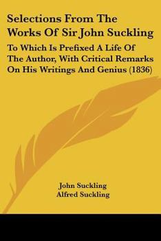 Paperback Selections From The Works Of Sir John Suckling: To Which Is Prefixed A Life Of The Author, With Critical Remarks On His Writings And Genius (1836) Book