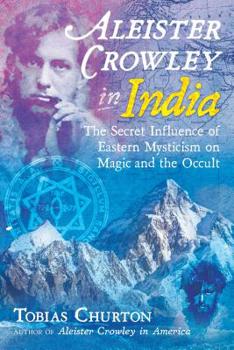 Hardcover Aleister Crowley in India: The Secret Influence of Eastern Mysticism on Magic and the Occult Book