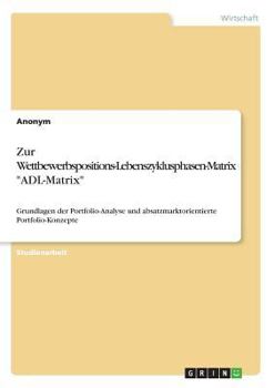 Paperback Zur Wettbewerbspositions-Lebenszyklusphasen-Matrix "ADL-Matrix": Grundlagen der Portfolio-Analyse und absatzmarktorientierte Portfolio-Konzepte [German] Book