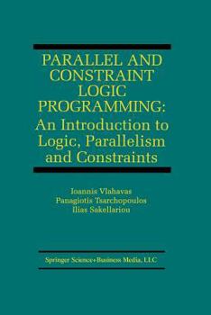 Paperback Parallel and Constraint Logic Programming: An Introduction to Logic, Parallelism and Constraints Book