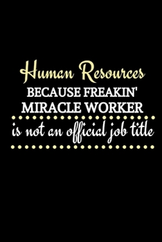 Human Resources Because Freakin' Miracle Worker Is Not An Official Job Title: Funny Novelty Lined Journal For HR Director|Thank You Gag Gift For ... Organizer|HR Gift Funny (Alternative To Card)
