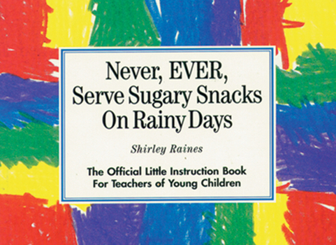 Paperback Never, Ever, Serve Sugary Snacks on Rainy Days: The Official Little Instruction Book for Teachers of Young Children Book