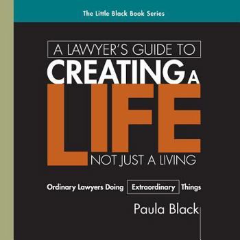 Paperback A Lawyer's Guide to Creating a Life, Not Just a Living: Ordinary Lawyer's Doing Extraordinary Things Book