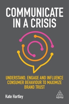 Hardcover Communicate in a Crisis: Understand, Engage and Influence Consumer Behaviour to Maximize Brand Trust Book