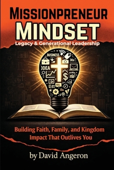 Missionpreneur Mindset: Legacy & Generational Leadership: Building Faith, Family, and Kingdom Impact That Outlives You