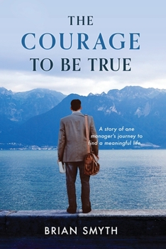 Paperback The Courage to be True - A story of one manager's journey to find a meaningful life Book