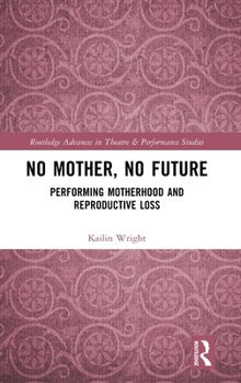 Hardcover No Mother, No Future: Performing Motherhood and Reproductive Loss Book