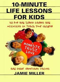 Paperback 10-Minute Life Lessons for Kids: 52 Fun and Simple Games and Activities to Teach Your Child Honesty, Trust, Love, and Other Important Values Book