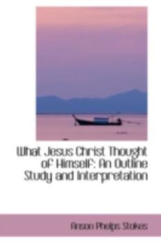 Paperback What Jesus Christ Thought of Himself: An Outline Study and Interpretation Book