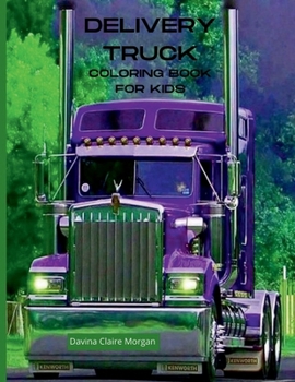 Delivery Truck Coloring Book for Kids: The Ultimate Delivery Truck Coloring Book with 50 Designs of Trucks A Fun Coloring and Activity Book with ... for Kids Ages 4-10 Amazing Gift for Boys