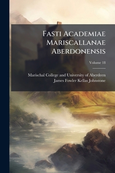 Fasti Academiae Mariscallanae Aberdonensis: Selections from the Records of the Marischal College and University MDXCIII-MDCCCLX, Volume 18